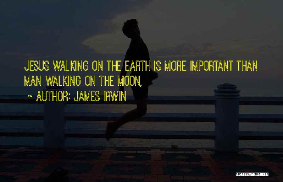 James Irwin Quotes: Jesus Walking On The Earth Is More Important Than Man Walking On The Moon,