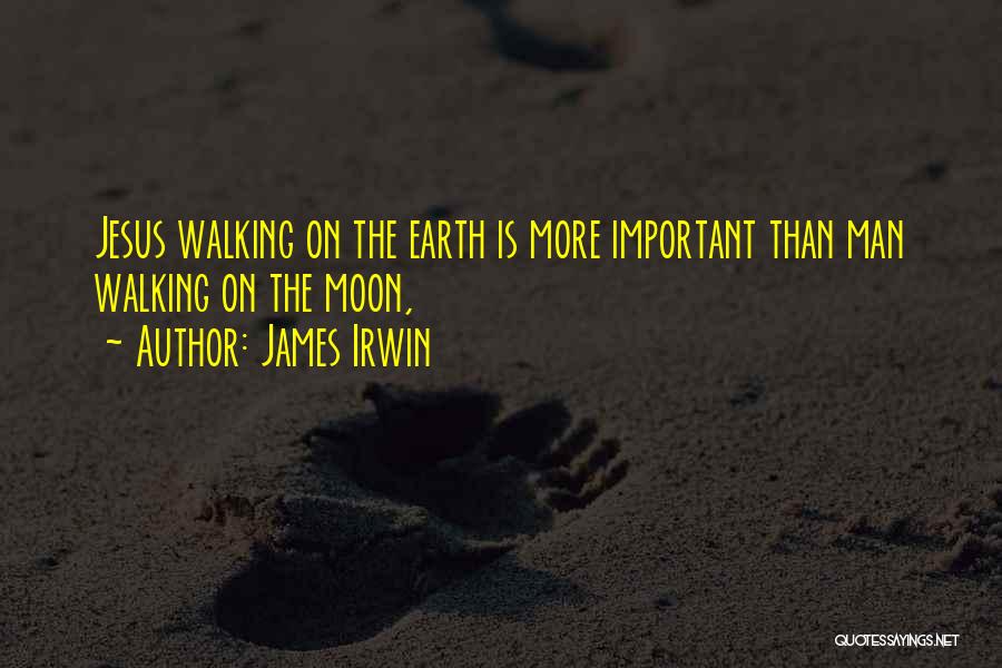 James Irwin Quotes: Jesus Walking On The Earth Is More Important Than Man Walking On The Moon,