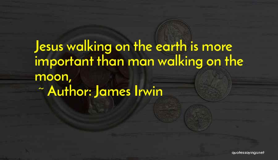 James Irwin Quotes: Jesus Walking On The Earth Is More Important Than Man Walking On The Moon,