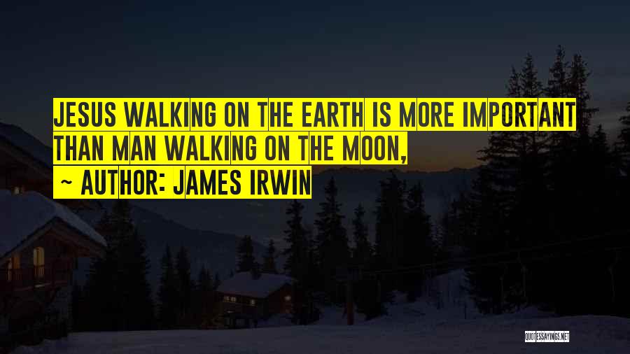 James Irwin Quotes: Jesus Walking On The Earth Is More Important Than Man Walking On The Moon,