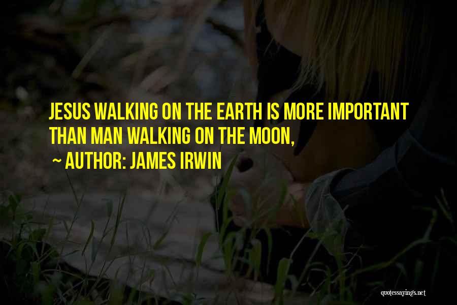 James Irwin Quotes: Jesus Walking On The Earth Is More Important Than Man Walking On The Moon,