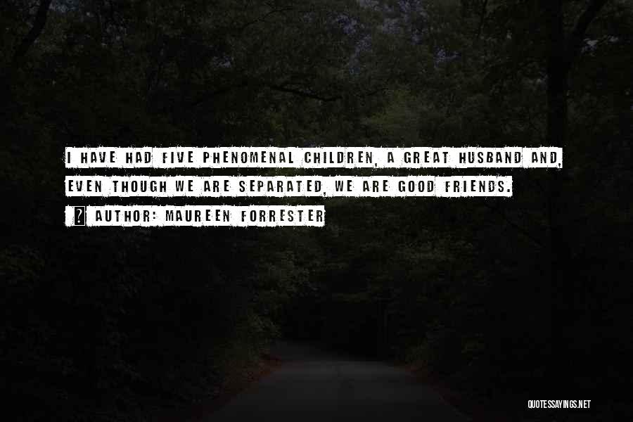 Maureen Forrester Quotes: I Have Had Five Phenomenal Children, A Great Husband And, Even Though We Are Separated, We Are Good Friends.