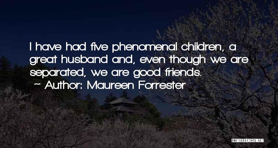 Maureen Forrester Quotes: I Have Had Five Phenomenal Children, A Great Husband And, Even Though We Are Separated, We Are Good Friends.