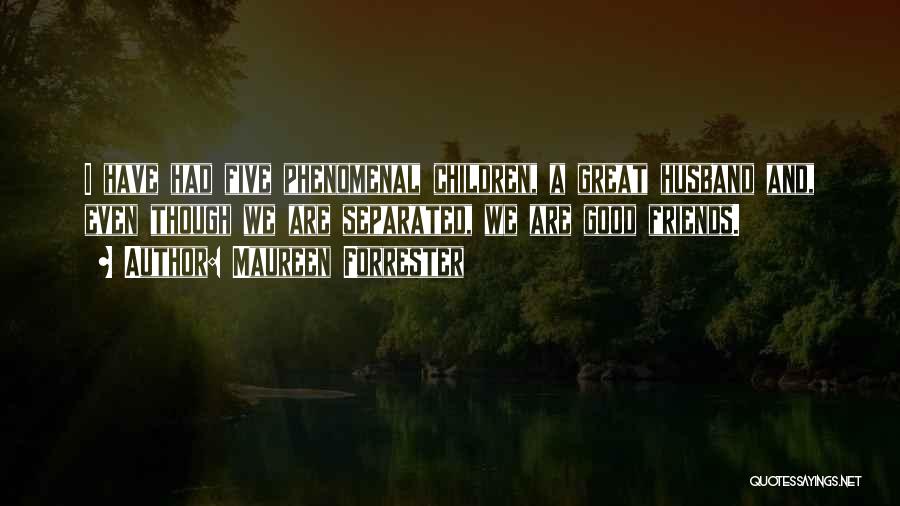 Maureen Forrester Quotes: I Have Had Five Phenomenal Children, A Great Husband And, Even Though We Are Separated, We Are Good Friends.