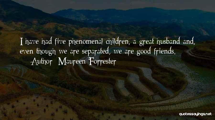 Maureen Forrester Quotes: I Have Had Five Phenomenal Children, A Great Husband And, Even Though We Are Separated, We Are Good Friends.