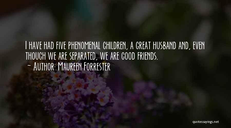 Maureen Forrester Quotes: I Have Had Five Phenomenal Children, A Great Husband And, Even Though We Are Separated, We Are Good Friends.