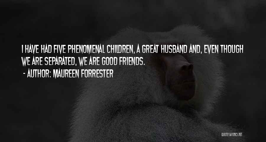 Maureen Forrester Quotes: I Have Had Five Phenomenal Children, A Great Husband And, Even Though We Are Separated, We Are Good Friends.