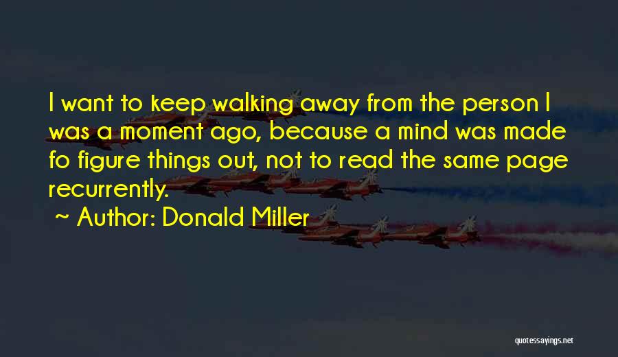 Donald Miller Quotes: I Want To Keep Walking Away From The Person I Was A Moment Ago, Because A Mind Was Made Fo