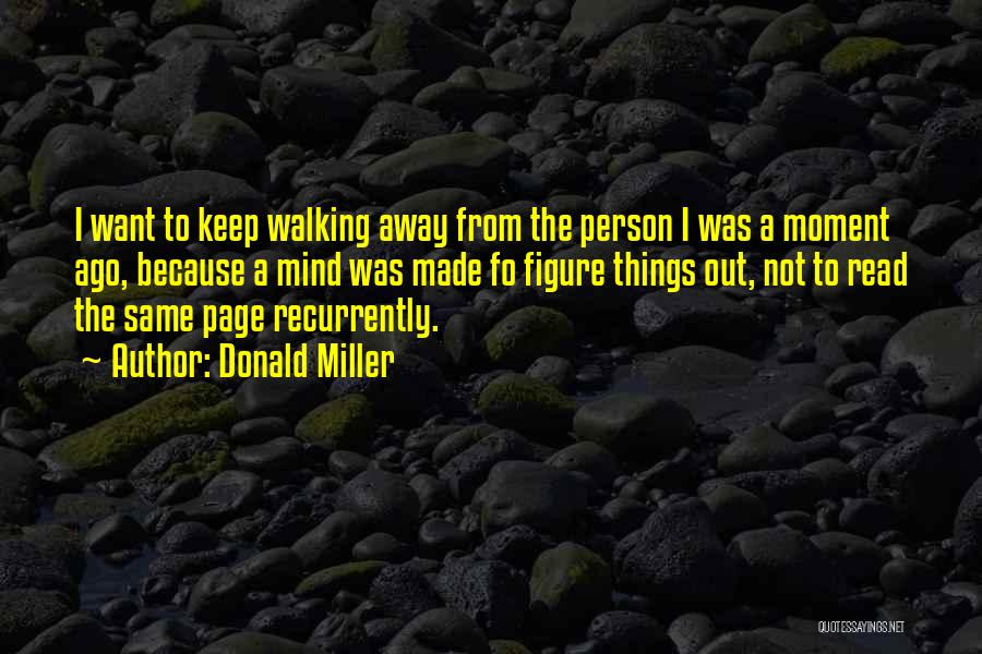 Donald Miller Quotes: I Want To Keep Walking Away From The Person I Was A Moment Ago, Because A Mind Was Made Fo