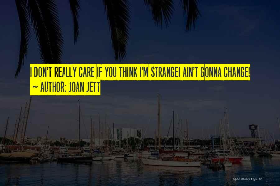 Joan Jett Quotes: I Don't Really Care If You Think I'm Strangei Ain't Gonna Change!