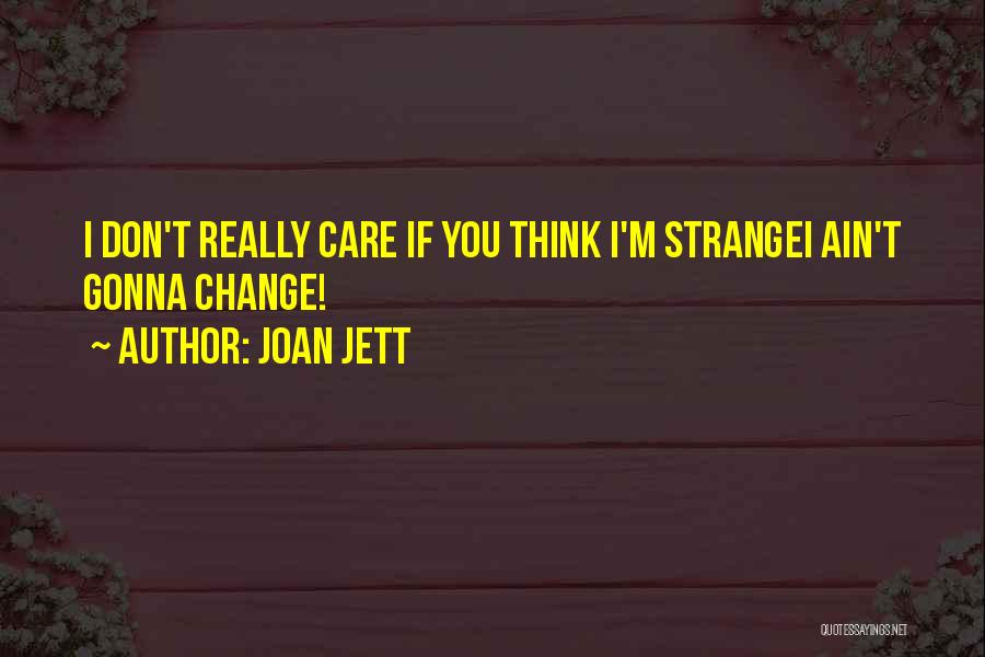 Joan Jett Quotes: I Don't Really Care If You Think I'm Strangei Ain't Gonna Change!