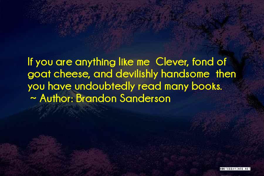 Brandon Sanderson Quotes: If You Are Anything Like Me Clever, Fond Of Goat Cheese, And Devilishly Handsome Then You Have Undoubtedly Read Many