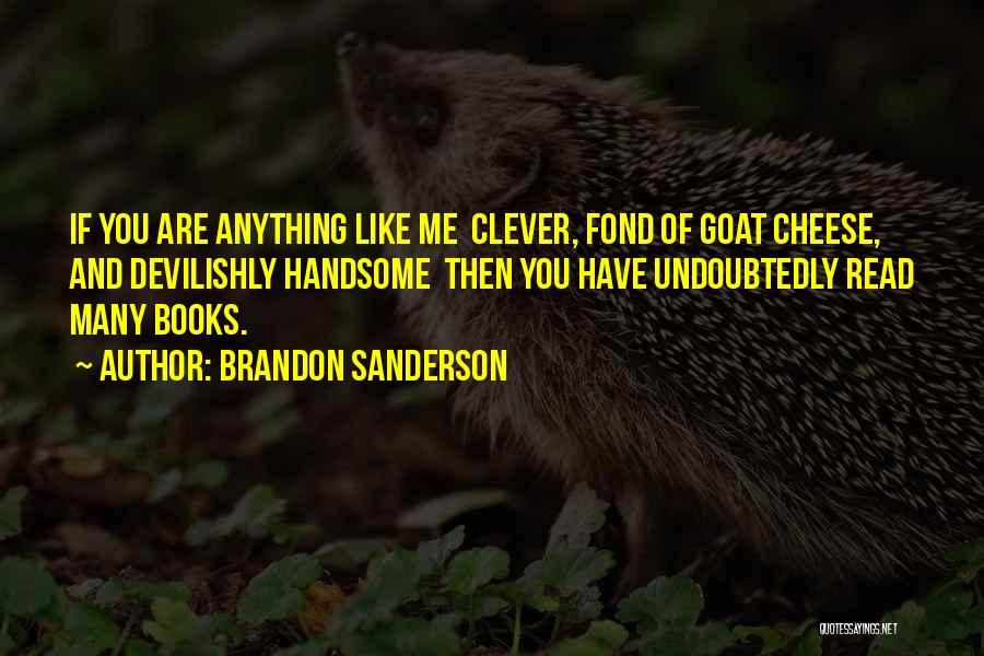 Brandon Sanderson Quotes: If You Are Anything Like Me Clever, Fond Of Goat Cheese, And Devilishly Handsome Then You Have Undoubtedly Read Many