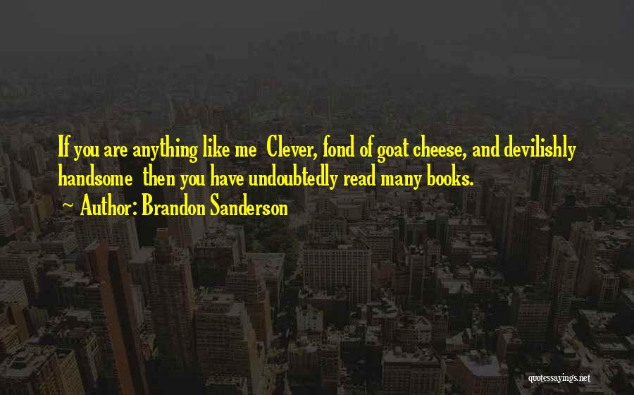 Brandon Sanderson Quotes: If You Are Anything Like Me Clever, Fond Of Goat Cheese, And Devilishly Handsome Then You Have Undoubtedly Read Many