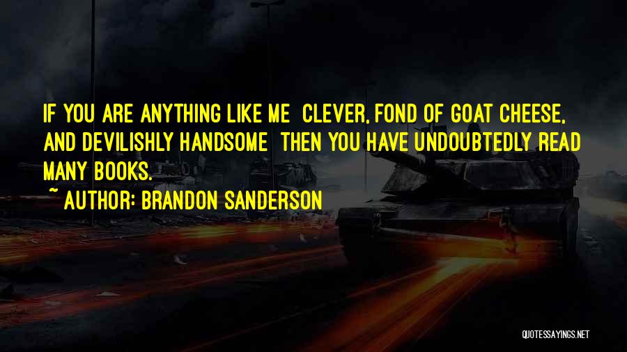 Brandon Sanderson Quotes: If You Are Anything Like Me Clever, Fond Of Goat Cheese, And Devilishly Handsome Then You Have Undoubtedly Read Many