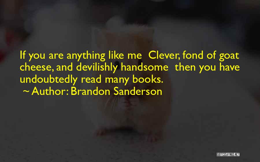 Brandon Sanderson Quotes: If You Are Anything Like Me Clever, Fond Of Goat Cheese, And Devilishly Handsome Then You Have Undoubtedly Read Many