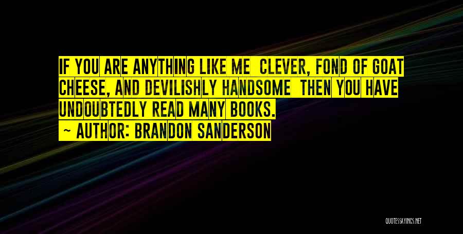 Brandon Sanderson Quotes: If You Are Anything Like Me Clever, Fond Of Goat Cheese, And Devilishly Handsome Then You Have Undoubtedly Read Many