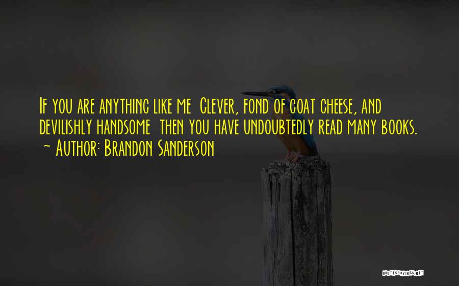 Brandon Sanderson Quotes: If You Are Anything Like Me Clever, Fond Of Goat Cheese, And Devilishly Handsome Then You Have Undoubtedly Read Many