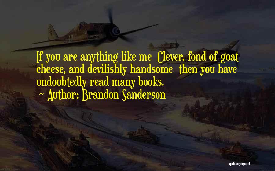 Brandon Sanderson Quotes: If You Are Anything Like Me Clever, Fond Of Goat Cheese, And Devilishly Handsome Then You Have Undoubtedly Read Many