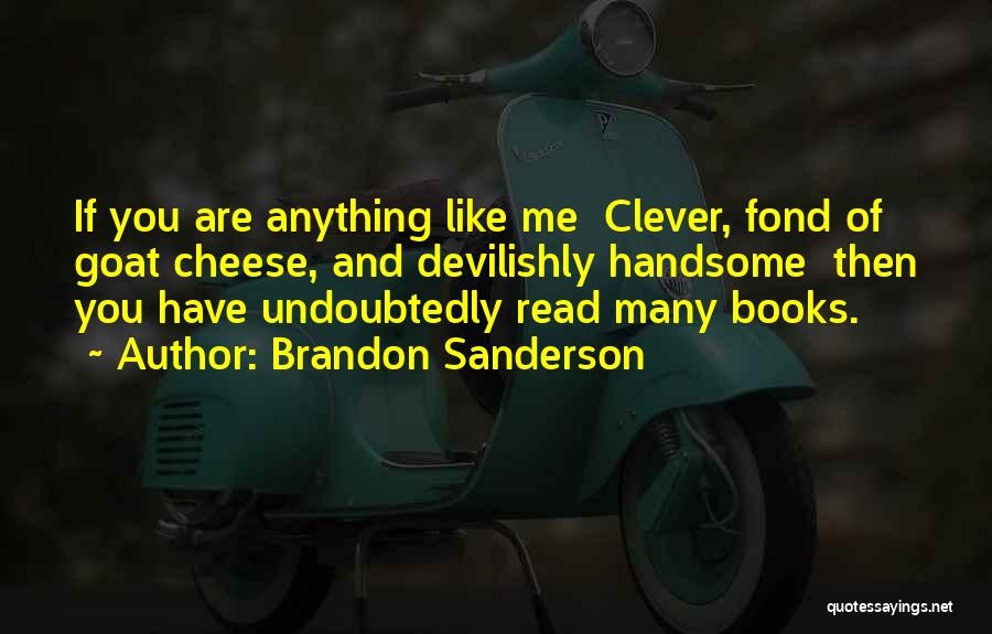 Brandon Sanderson Quotes: If You Are Anything Like Me Clever, Fond Of Goat Cheese, And Devilishly Handsome Then You Have Undoubtedly Read Many