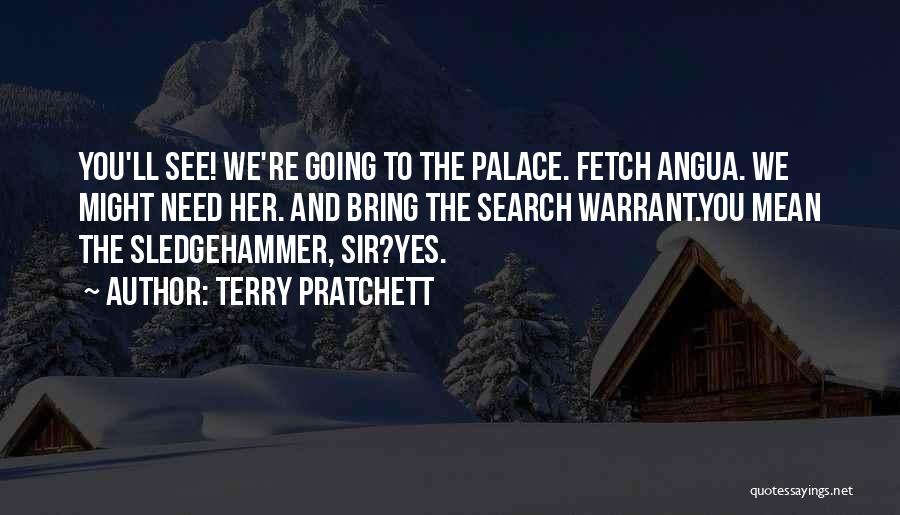 Terry Pratchett Quotes: You'll See! We're Going To The Palace. Fetch Angua. We Might Need Her. And Bring The Search Warrant.you Mean The