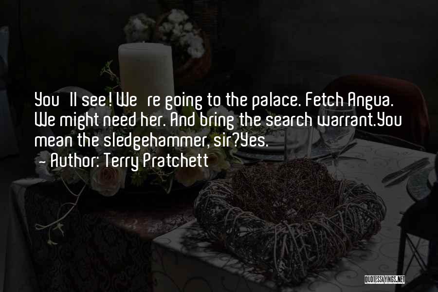 Terry Pratchett Quotes: You'll See! We're Going To The Palace. Fetch Angua. We Might Need Her. And Bring The Search Warrant.you Mean The