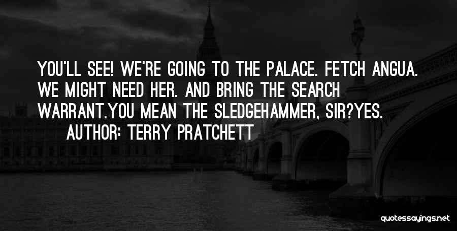 Terry Pratchett Quotes: You'll See! We're Going To The Palace. Fetch Angua. We Might Need Her. And Bring The Search Warrant.you Mean The