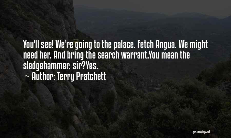 Terry Pratchett Quotes: You'll See! We're Going To The Palace. Fetch Angua. We Might Need Her. And Bring The Search Warrant.you Mean The