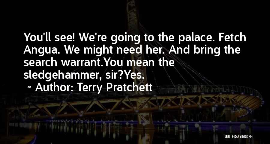 Terry Pratchett Quotes: You'll See! We're Going To The Palace. Fetch Angua. We Might Need Her. And Bring The Search Warrant.you Mean The