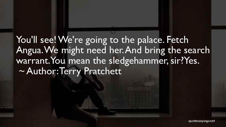 Terry Pratchett Quotes: You'll See! We're Going To The Palace. Fetch Angua. We Might Need Her. And Bring The Search Warrant.you Mean The