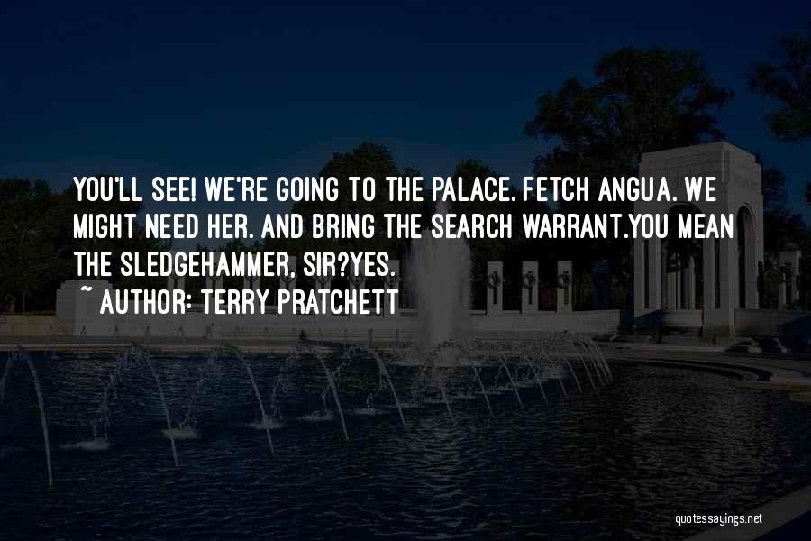 Terry Pratchett Quotes: You'll See! We're Going To The Palace. Fetch Angua. We Might Need Her. And Bring The Search Warrant.you Mean The