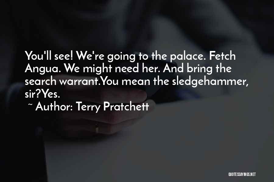 Terry Pratchett Quotes: You'll See! We're Going To The Palace. Fetch Angua. We Might Need Her. And Bring The Search Warrant.you Mean The