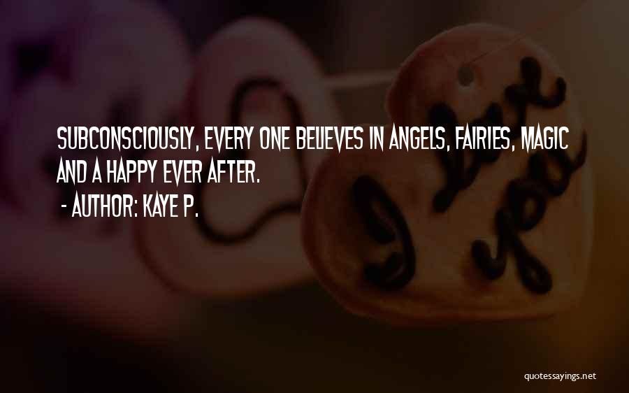 Kaye P. Quotes: Subconsciously, Every One Believes In Angels, Fairies, Magic And A Happy Ever After.