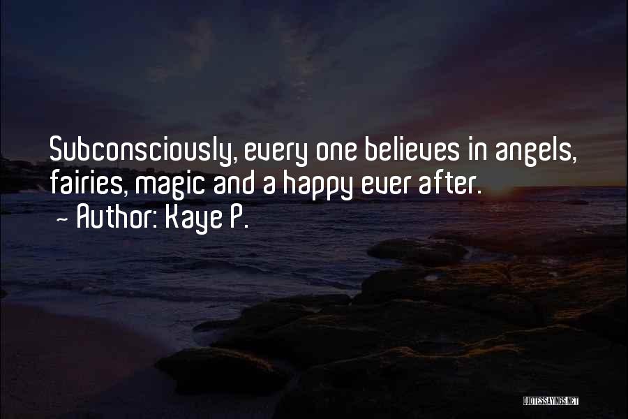 Kaye P. Quotes: Subconsciously, Every One Believes In Angels, Fairies, Magic And A Happy Ever After.