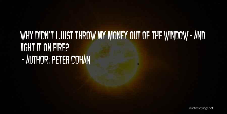 Peter Cohan Quotes: Why Didn't I Just Throw My Money Out Of The Window - And Light It On Fire?