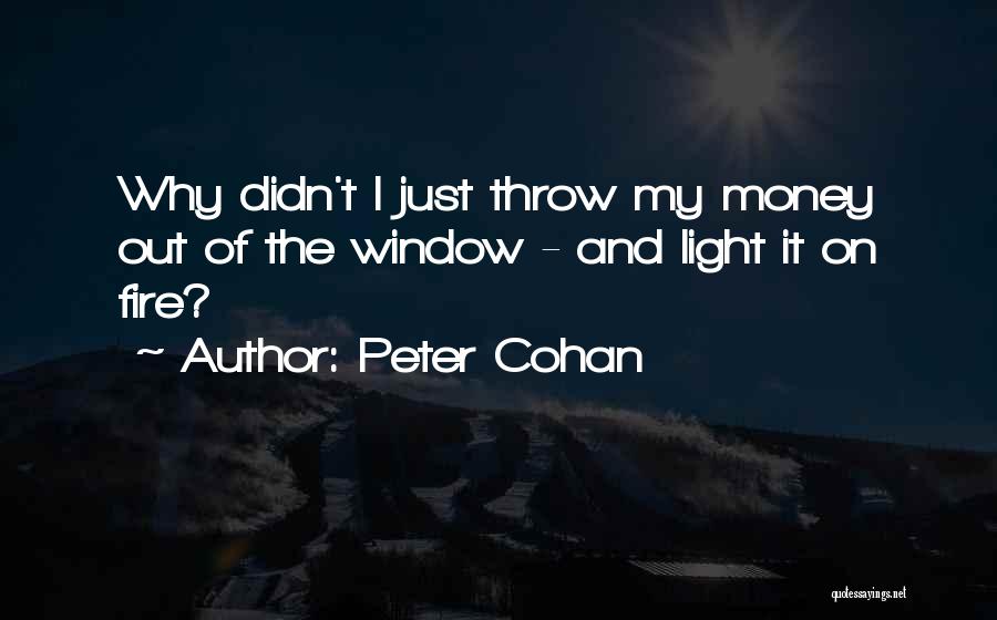 Peter Cohan Quotes: Why Didn't I Just Throw My Money Out Of The Window - And Light It On Fire?