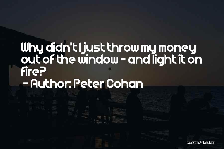 Peter Cohan Quotes: Why Didn't I Just Throw My Money Out Of The Window - And Light It On Fire?