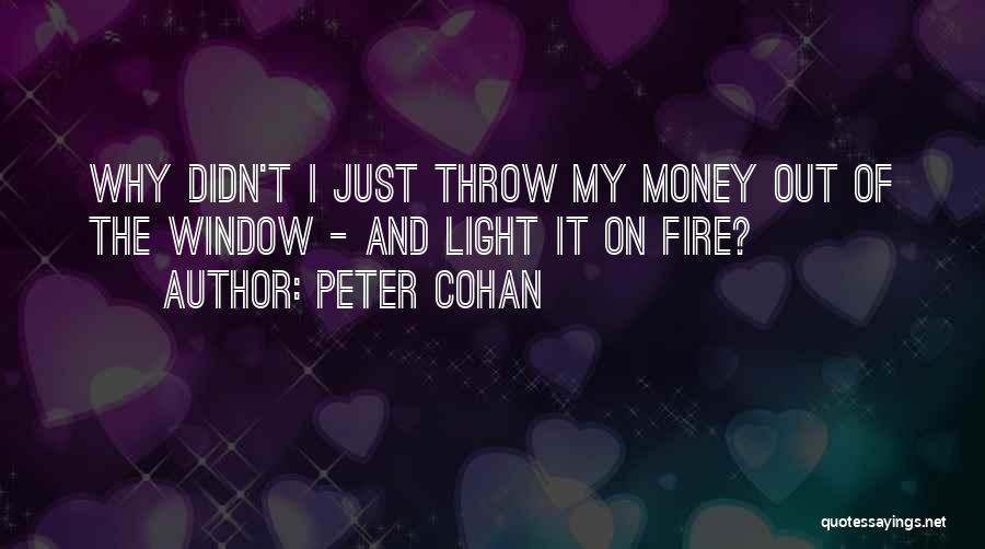 Peter Cohan Quotes: Why Didn't I Just Throw My Money Out Of The Window - And Light It On Fire?