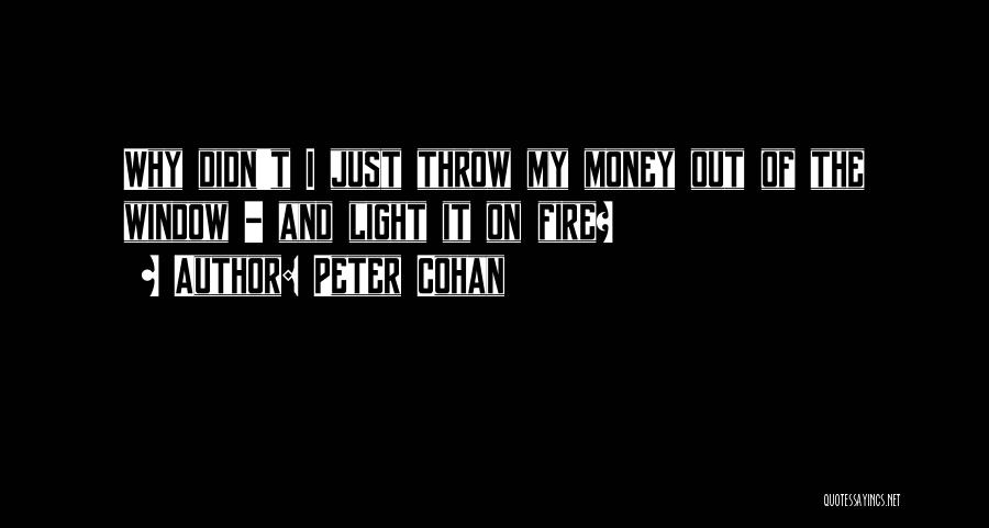 Peter Cohan Quotes: Why Didn't I Just Throw My Money Out Of The Window - And Light It On Fire?
