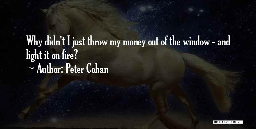Peter Cohan Quotes: Why Didn't I Just Throw My Money Out Of The Window - And Light It On Fire?