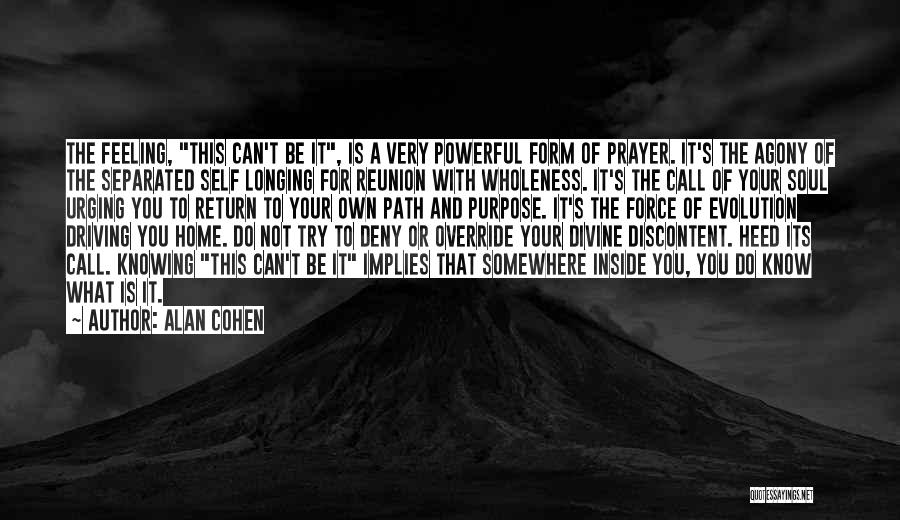 Alan Cohen Quotes: The Feeling, This Can't Be It, Is A Very Powerful Form Of Prayer. It's The Agony Of The Separated Self