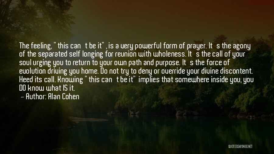 Alan Cohen Quotes: The Feeling, This Can't Be It, Is A Very Powerful Form Of Prayer. It's The Agony Of The Separated Self