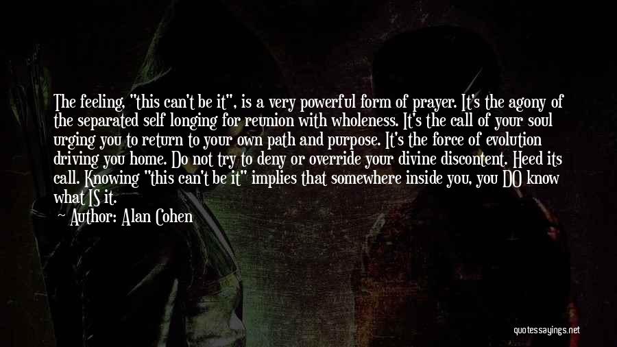 Alan Cohen Quotes: The Feeling, This Can't Be It, Is A Very Powerful Form Of Prayer. It's The Agony Of The Separated Self