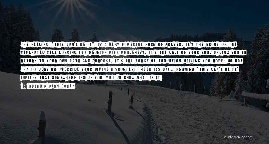 Alan Cohen Quotes: The Feeling, This Can't Be It, Is A Very Powerful Form Of Prayer. It's The Agony Of The Separated Self