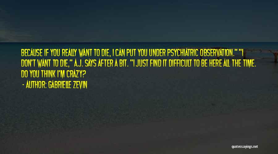 Gabrielle Zevin Quotes: Because If You Really Want To Die, I Can Put You Under Psychiatric Observation. I Don't Want To Die, A.j.