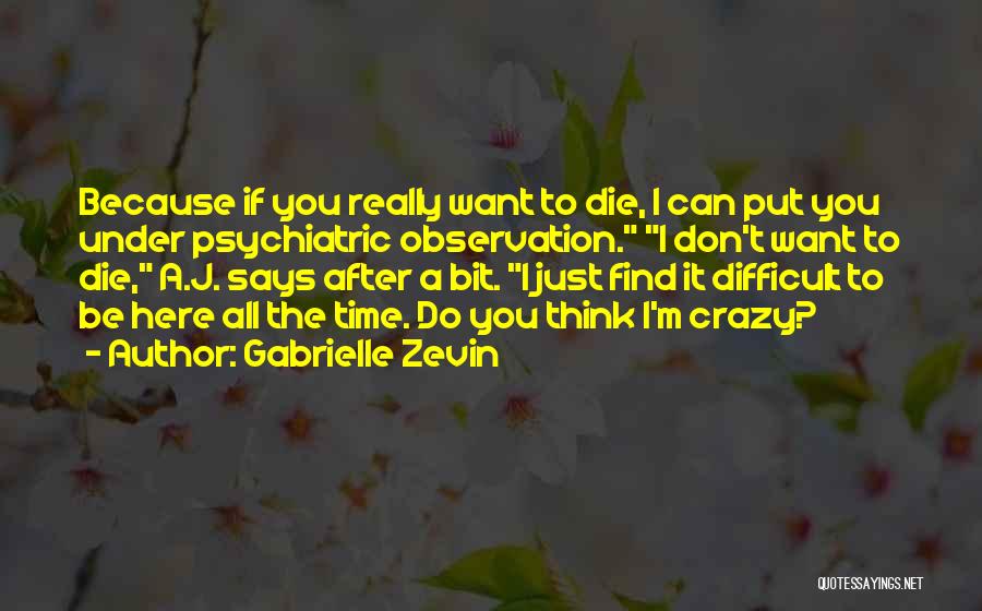 Gabrielle Zevin Quotes: Because If You Really Want To Die, I Can Put You Under Psychiatric Observation. I Don't Want To Die, A.j.
