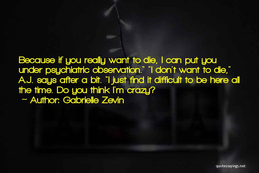 Gabrielle Zevin Quotes: Because If You Really Want To Die, I Can Put You Under Psychiatric Observation. I Don't Want To Die, A.j.