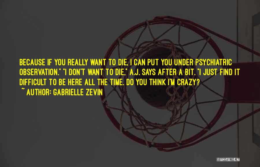 Gabrielle Zevin Quotes: Because If You Really Want To Die, I Can Put You Under Psychiatric Observation. I Don't Want To Die, A.j.