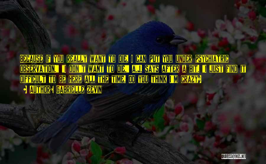 Gabrielle Zevin Quotes: Because If You Really Want To Die, I Can Put You Under Psychiatric Observation. I Don't Want To Die, A.j.