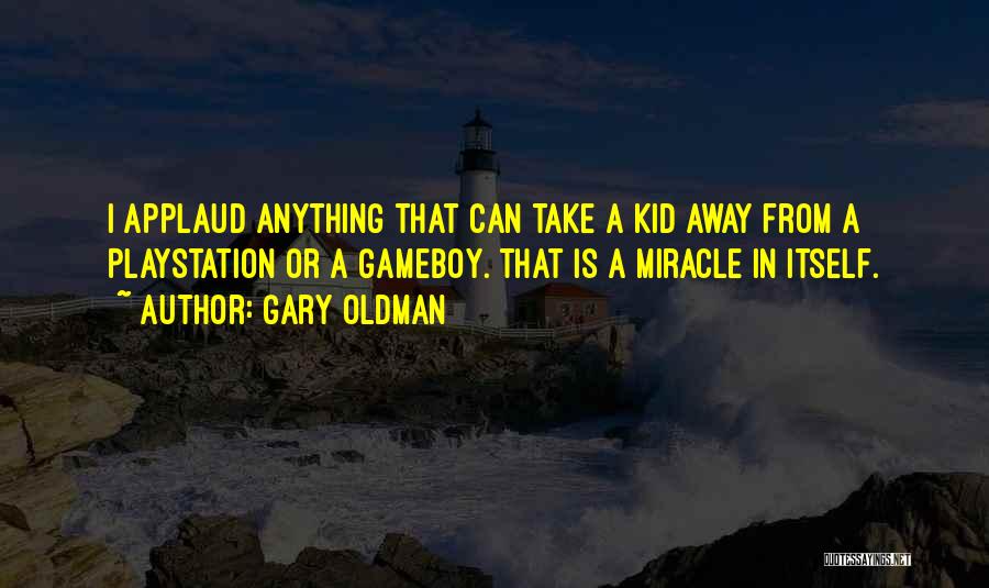 Gary Oldman Quotes: I Applaud Anything That Can Take A Kid Away From A Playstation Or A Gameboy. That Is A Miracle In